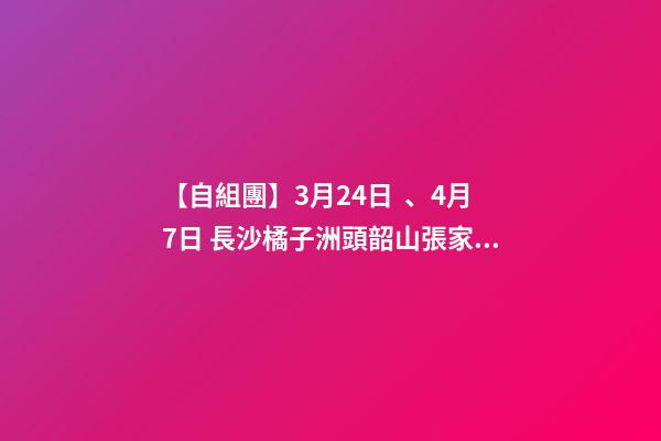 【自組團】3月24日、4月7日 長沙.橘子洲頭.韶山.張家界森林公園.袁家界